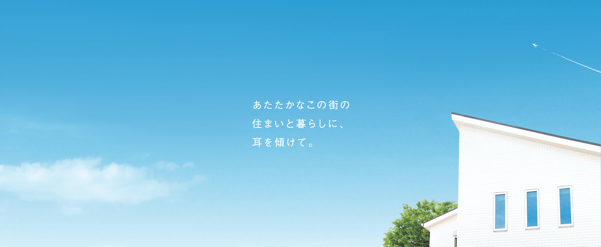 あたたかなこの街に住まいと暮らしに、耳を傾けて。