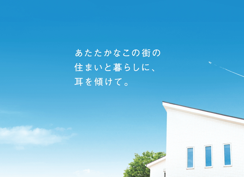 あたたかなこの街に住まいと暮らしに、耳を傾けて。