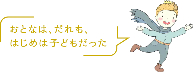 おとなは、だれも、はじめは子どもだった