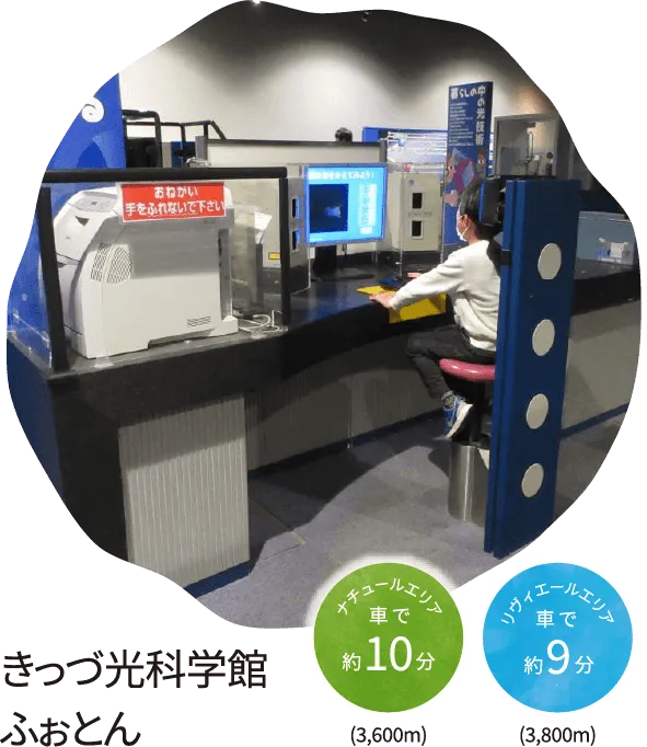 きっづ光科学館 ナチュールエリア 車で約10分(3,600m)リヴィエールエリア車で約37分(3,800m)