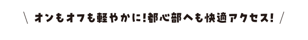 オンもオフも軽静かに!都心部へも快適アクセス!