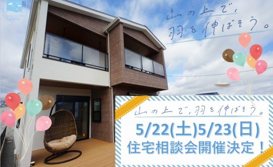 【住宅相談会開催！山の上で、羽を伸ばそう。】5/22(土)5/23(日)