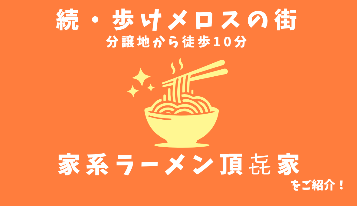 分譲地近隣の『家系ラーメン頂㐂家』さんをご紹介【続・歩けメロスの街】