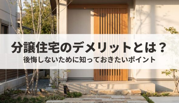 分譲住宅のデメリットとは？後悔しないために知っておきたいポイント