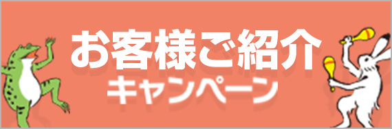 お客様ご紹介キャンペーン実施中！