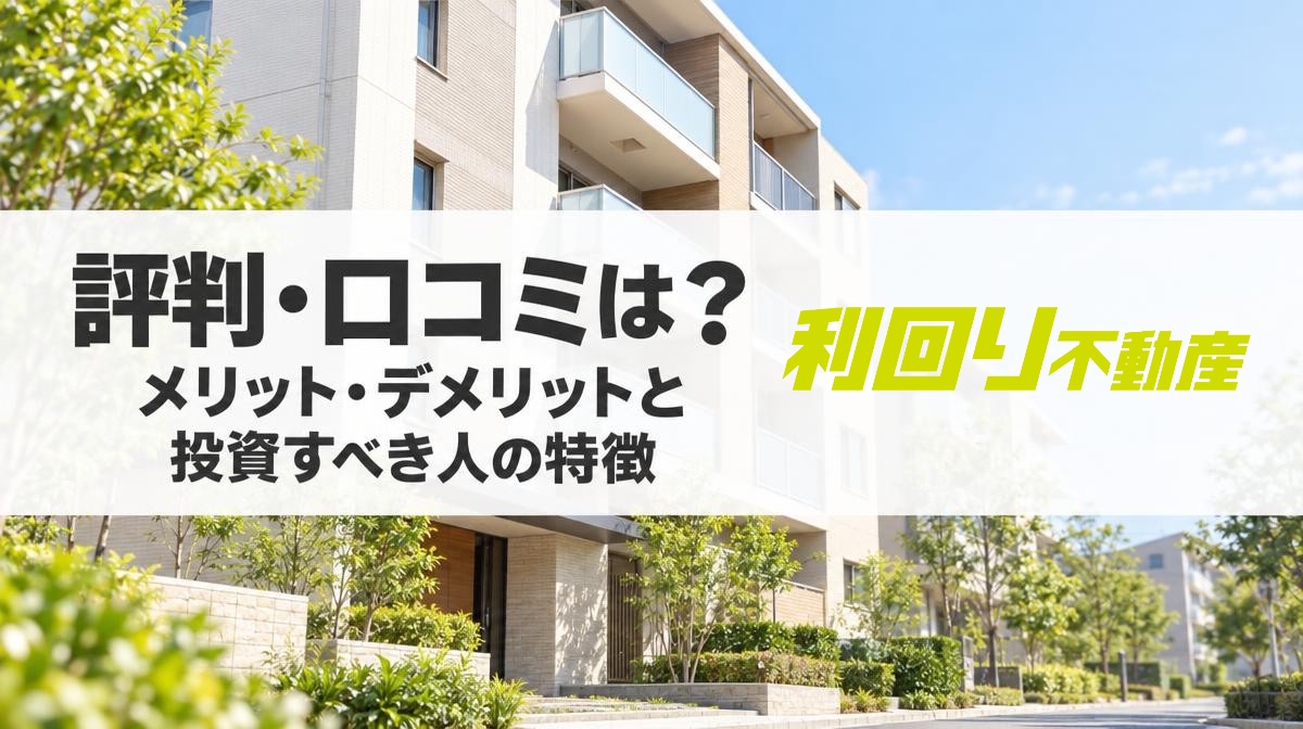 利回り不動産の評判・口コミは？メリット・デメリットと投資すべき人の特徴を徹底解説