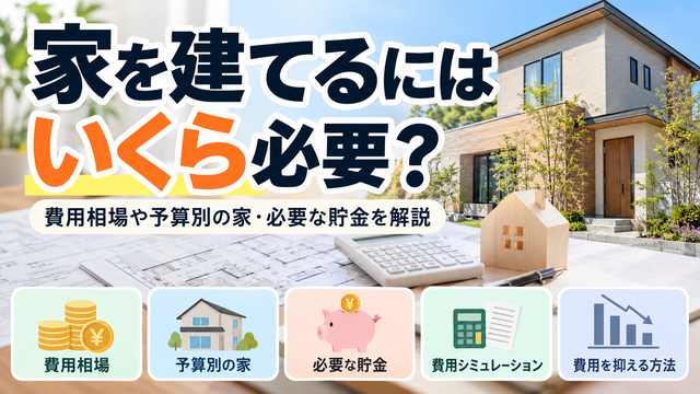 家を建てるにはいくら必要？費用相場や予算別の家・必要な貯金を解説