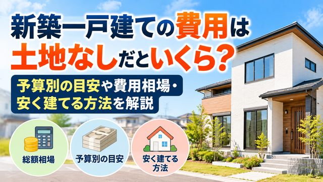 新築一戸建ての費用は土地なしだといくら？予算別の目安や費用相場・安く建てる方法を解説
